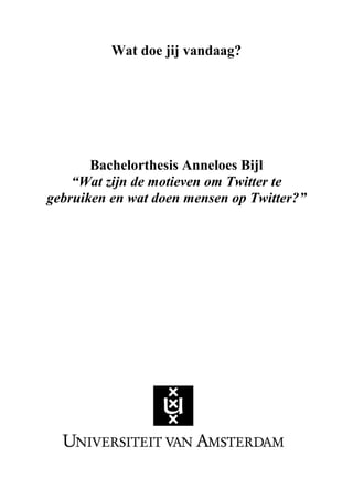 Wat doe jij vandaag?
Bachelorthesis Anneloes Bijl
“Wat zijn de motieven om Twitter te
gebruiken en wat doen mensen op Twitter?”
 