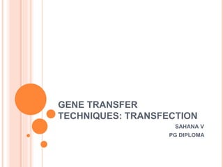 GENE TRANSFER
TECHNIQUES: TRANSFECTION
SAHANA V
PG DIPLOMA
 