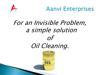 For an Invisible Problem,
a simple solution
of
Oil Cleaning.
 