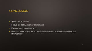 CONCLUSION
• INVEST IN PLANNING
• FOCUS ON TOTAL COST OF OWNERSHIP
• MANAGE COSTS HOLISTICALLY
• USE REAL TIME EXPERTISE TO PROVIDE OFFSHORE KNOWLEDGE AND PROCESS
MANAGEMENT
23
 