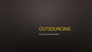 OUTSOURCING
By Sina Ghasemian Zadeh
 
