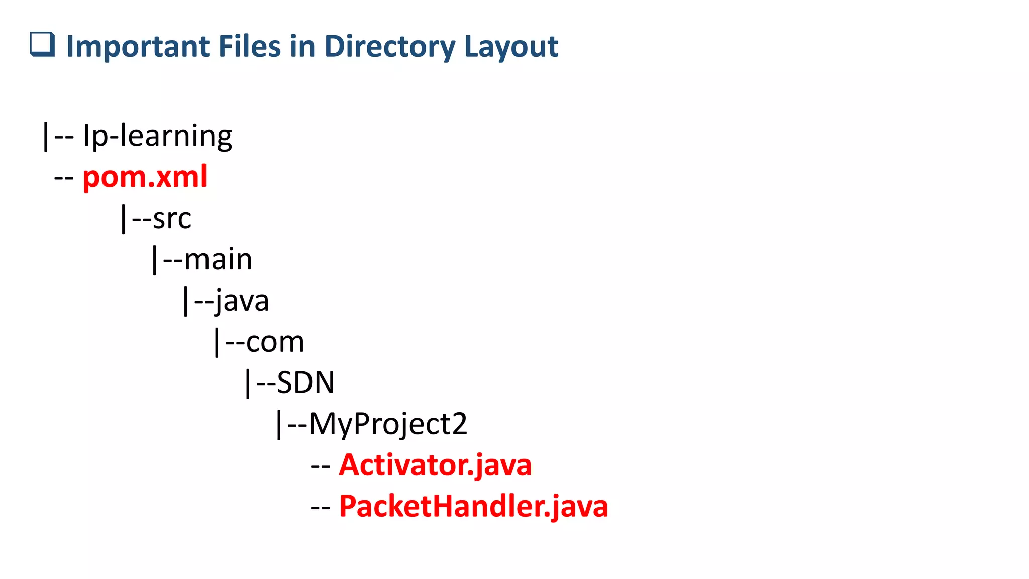 |-- Ip-learning
-- pom.xml
|--src
|--main
|--java
|--com
|--SDN
|--MyProject2
-- Activator.java
-- PacketHandler.java
 Important Files in Directory Layout
 
