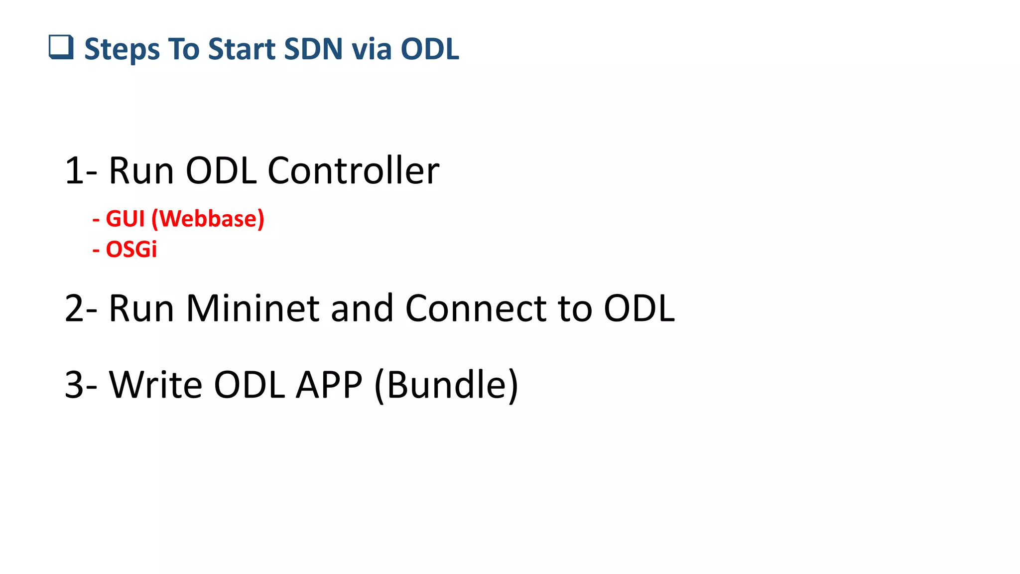  Steps To Start SDN via ODL
1- Run ODL Controller
- GUI (Webbase)
- OSGi
2- Run Mininet and Connect to ODL
3- Write ODL APP (Bundle)
 