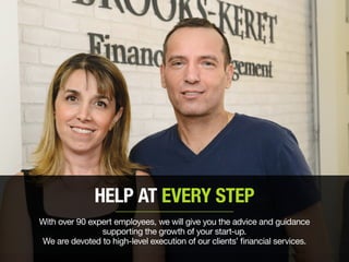 HELP AT EVERY STEP
With over 90 expert employees, we will give you the advice and guidance
supporting the growth of your start-up.
We are devoted to high-level execution of our clients’ financial services.
 