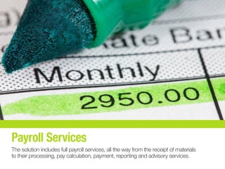 Payroll Services
The solution includes full payroll services, all the way from the receipt of materials
to their processing, pay calculation, payment, reporting and advisory services.
 