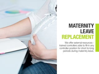 MATERNITY
LEAVE
REPLACEMENT
We offer external resources -
trained controllers able to fill-in any
controller position for short to long
periods during maternity leave.
 