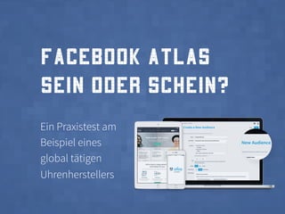 Facebook Atlas
Sein oder Schein?
Ein Praxistest am
Beispiel eines
global tätigen
Uhrenherstellers
 