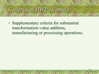 Criteria of HWP (Contd.) Supplementary criteria for substantial transformation-value addition, manufacturing or processing operations.  