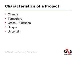 Characteristics of a Project
 Change
 Temporary
 Cross – functional
 Unique
 Uncertain
 