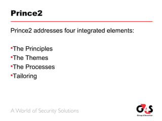Prince2
Prince2 addresses four integrated elements:
The Principles
The Themes
The Processes
Tailoring
 