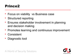 Prince2
 Focus on viability vs Business case
 Structured reporting
 Ensures stakeholder involvement in planning
and decision making
 Promotes learning and continuous improvement
 Consistent
 Diagnostic tool
 