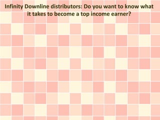 Infinity Downline distributors: Do you want to know what
          it takes to become a top income earner?
 