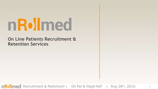 On-line Recruitment & Retention 1Recruitment & Retention ǀ Gil Pal & Hagit Nof ǀ Aug 28th, 2016
On Line Patients Recruitment &
Retention Services
 