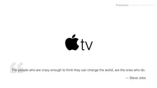 tv
The people who are crazy enough to think they can change the world, are the ones who do.
— Steve Jobs
Presenter: Ruptapas Chakraborty
“
 