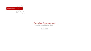 Executive Improvement
Creando y transfiriendo valor..
Desde 2008.
Emprendisis R
 