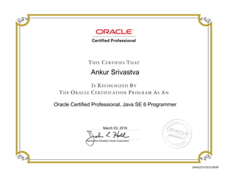 Ankur Srivastva
Oracle Certified Professional, Java SE 6 Programmer
March 03, 2016
244422751OCPJSE6P
 