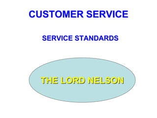 CUSTOMER SERVICE
SERVICE STANDARDS
THE LORD NELSON
 