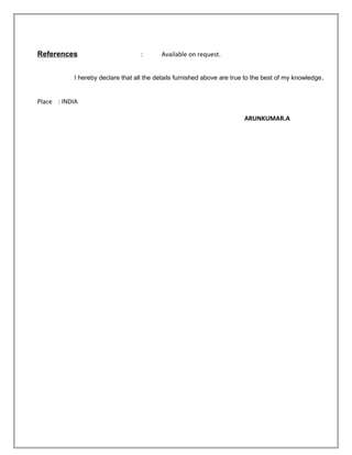 References : Available on request.
I hereby declare that all the details furnished above are true to the best of my knowledge.
Place : INDIA
ARUNKUMAR.A
 