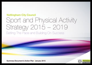 Nottingham City Council
Sport and Physical Activity
Strategy 2015 – 2019
Setting The Pace and Building On Success
Summary Document & Action Plan | January 2015
 