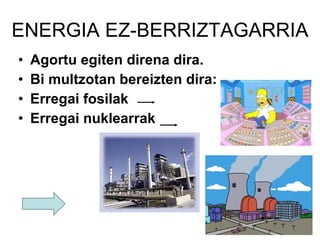 ENERGIA EZ-BERRIZTAGARRIA Agortu egiten direna dira. Bi multzotan bereizten dira: Erregai fosilak Erregai nuklearrak 