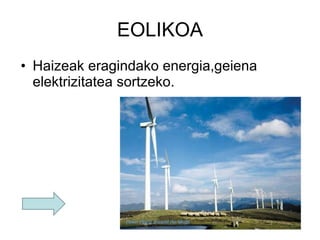 EOLIKOA Haizeak eragindako energia,geiena elektrizitatea sortzeko. 