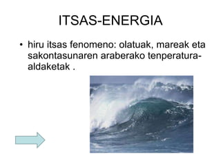 ITSAS-ENERGIA hiru itsas fenomeno: olatuak, mareak eta sakontasunaren araberako tenperatura-aldaketak . 