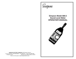 Simpson Model 886-2
Sound Level Meter
OPERATOR’S MANUAL
24
SIMPSON ELECTRIC COMPANY 520 Simpson Avenue
Lac du Flambeau, WI 54538-0099 (715) 588-3311 FAX (715) 588-3326
Printed in U.S.A. Part No. 06-115308 Edition 8, 05/07
Visit us on the web at: www.simpsonelectric.com
 