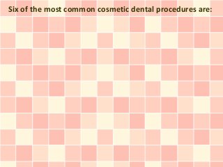 Six of the most common cosmetic dental procedures are:
 