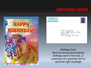 BIRTHDAY CARDS
Birthday Card
Send an actual personalized
birthday card in the mail, or
customize any greeting card to
send the right message
 