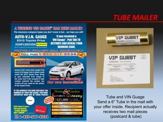 TUBE MAILER
Tube and VIN Guage
Send a 6 Tube in the mail with
your offer inside. Recipient actually
receives two mail pieces
(postcard & tube)
 