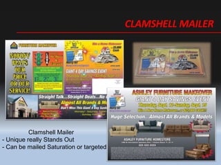 CLAMSHELL MAILER
Clamshell Mailer
- Unique really Stands Out
- Can be mailed Saturation or targeted
 