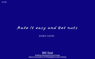 Make it easy and Get nuts
IMC Goal
Building impressive brand image
About convenience of Philadelphia Cream Cheese
 