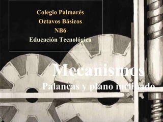 Colegio Palmarés
Octavos Básicos
NB6
Educación Tecnológica
Mecanismos
Palancas y plano inclinado
 