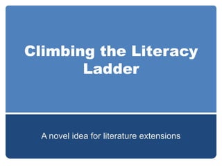 Climbing the Literacy
       Ladder



  A novel idea for literature extensions
 