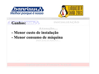 Ganhos:
- Menor custo de instalação
- Menor consumo de máquina
 