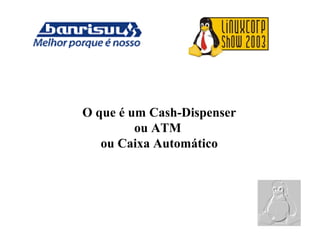 O que é um Cash-Dispenser
ou ATM
ou Caixa Automático
 