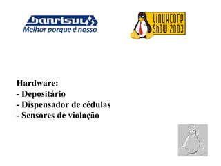 Hardware:
- Depositário
- Dispensador de cédulas
- Sensores de violação
 