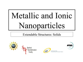 Metallic and Ionic
Nanoparticles
Extendable Structures: Solids
 