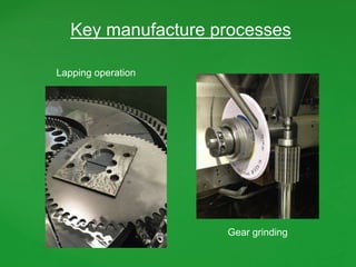 Gear grinding
Lapping operation
Key manufacture processes
 