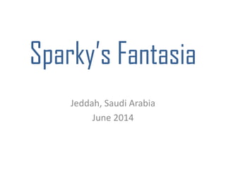 Sparky’s Fantasia
Jeddah, Saudi Arabia
June 2014
 