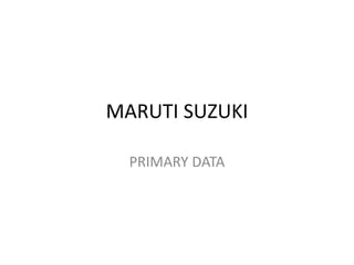 MARUTI SUZUKI
PRIMARY DATA
 