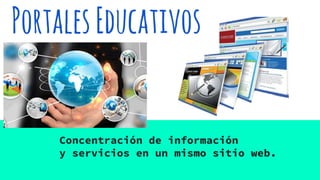 PortalesEducativos
Concentración de información
y servicios en un mismo sitio web.
 