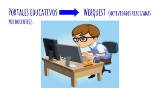 Portaleseducativos Webquest (Actividades realizadas
pordocentes).
 