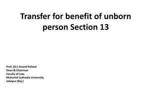 Transfer for benefit of unborn
person Section 13
Prof. (Dr.) Anand Paliwal
Dean & Chairman
Faculty of Law,
Mohanlal Sukhadia University,
Udaipur (Raj.)
 