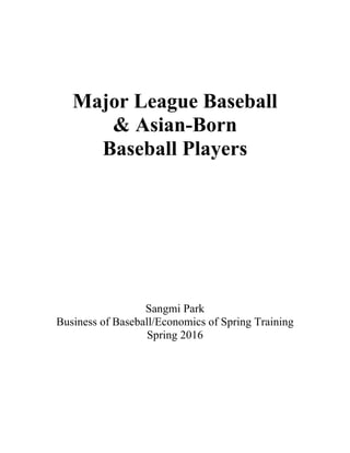 Major League Baseball
& Asian-Born
Baseball Players
Sangmi Park
Business of Baseball/Economics of Spring Training
Spring 2016
 