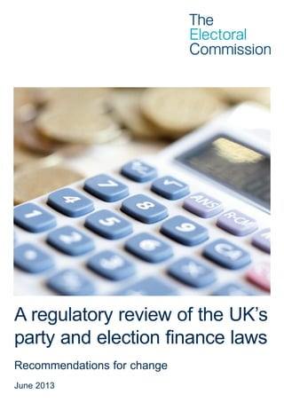 A regulatory review of the UK’s
party and election finance laws
Recommendations for change
June 2013
 