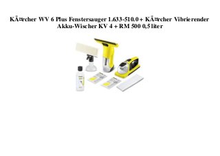 KÃ¤rcher WV 6 Plus Fenstersauger 1.633-510.0 + KÃ¤rcher Vibrierender
Akku-Wischer KV 4 + RM 500 0,5 liter
 
