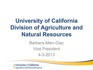 University of California
Division of Agriculture and
Natural Resources
Barbara Allen-Diaz
Vice President
4-3-2013
 