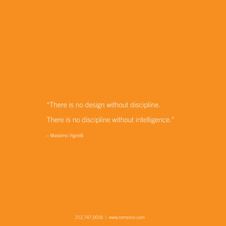 “There is no design without discipline.
There is no discipline without intelligence.”
– Massimo Vignelli
212.747.0016 | www.romeoco.com
 