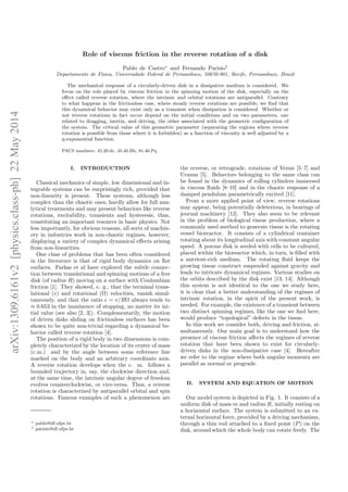 arXiv:1309.6161v2[physics.class-ph]22May2014
Role of viscous friction in the reverse rotation of a disk
Pablo de Castro∗
and Fernando Parisio†
Departamento de F´ısica, Universidade Federal de Pernambuco, 50670-901, Recife, Pernambuco, Brazil
The mechanical response of a circularly-driven disk in a dissipative medium is considered. We
focus on the role played by viscous friction in the spinning motion of the disk, especially on the
eﬀect called reverse rotation, where the intrinsic and orbital rotations are antiparallel. Contrary
to what happens in the frictionless case, where steady reverse rotations are possible, we ﬁnd that
this dynamical behavior may exist only as a transient when dissipation is considered. Whether or
not reverse rotations in fact occur depend on the initial conditions and on two parameters, one
related to dragging, inertia, and driving, the other associated with the geometric conﬁguration of
the system. The critical value of this geometric parameter (separating the regions where reverse
rotation is possible from those where it is forbidden) as a function of viscosity is well adjusted by a
q-exponential function.
PACS numbers: 45.20.dc, 45.40.Bb, 81.40.Pq
I. INTRODUCTION
Classical mechanics of simple, low dimensional and in-
tegrable systems can be surprisingly rich, provided that
non-linearity is present. These systems, although less
complex than the chaotic ones, hardly allow for full ana-
lytical treatments and may present behaviors like reverse
rotations, excitability, transients and hysteresis, thus,
constituting an important resource in basic physics. Not
less importantly, for obvious reasons, all sorts of machin-
ery in industries work in non-chaotic regimes, however,
displaying a variety of complex dynamical eﬀects arising
from non-linearities.
One class of problems that has been often considered
in the literature is that of rigid body dynamics on ﬂat
surfaces. Farkas et al have explored the subtle connec-
tion between translational and spinning motions of a free
disk (of radius R) moving on a surface with Coulombian
friction [1]. They showed, e. g., that the terminal trans-
lational (v) and rotational (Ω) velocities, vanish simul-
taneously, and that the ratio ǫ = v/RΩ always tends to
≈ 0.653 in the imminence of stopping, no matter its ini-
tial value (see also [2, 3]). Complementarily, the motion
of driven disks sliding on frictionless surfaces has been
shown to be quite non-trivial regarding a dynamical be-
havior called reverse rotation [4].
The position of a rigid body in two dimensions is com-
pletely characterized by the location of its center of mass
(c.m.) and by the angle between some reference line
marked on the body and an arbitrary coordinate axis.
A reverse rotation develops when the c. m. follows a
bounded trajectory in, say, the clockwise direction and,
at the same time, the intrinsic angular degree of freedom
evolves counterclockwise, or vice-versa. Thus, a reverse
rotation is characterized by antiparallel orbital and spin
rotations. Famous examples of such a phenomenon are
∗ pablo@df.ufpe.br
† parisio@df.ufpe.br
the reverse, or retrograde, rotations of Venus [5–7] and
Uranus [5]. Behaviors belonging to the same class can
be found in the dynamics of rolling cylinders immersed
in viscous ﬂuids [8–10] and in the chaotic response of a
damped pendulum parametrically excited [11].
From a more applied point of view, reverse rotations
may appear, being potentially deleterious, in bearings of
journal machinery [12]. They also seem to be relevant
in the problem of biological tissue production, where a
commonly used method to generate tissue is the rotating
vessel bioreactor. It consists of a cylindrical container
rotating about its longitudinal axis with constant angular
speed. A porous disk is seeded with cells to be cultured,
placed within the bioreactor which, in turn, is ﬁlled with
a nutrient-rich medium. The rotating ﬂuid keeps the
growing tissue construct suspended against gravity and
leads to intricate dynamical regimes. Various studies on
the orbits described by the disk exist [13, 14]. Although
this system is not identical to the one we study here,
it is clear that a better understanding of the regimes of
intrinsic rotation, in the spirit of the present work, is
needed. For example, the existence of a transient between
two distinct spinning regimes, like the one we ﬁnd here,
would produce “topological” defects in the tissue.
In this work we consider both, driving and friction, si-
multaneously. Our main goal is to understand how the
presence of viscous friction aﬀects the regimes of reverse
rotation that have been shown to exist for circularly-
driven disks in the non-dissipative case [4]. Hereafter
we refer to the regime where both angular momenta are
parallel as normal or prograde.
II. SYSTEM AND EQUATION OF MOTION
Our model system is depicted in Fig. 1. It consists of a
uniform disk of mass m and radius R, initially resting on
a horizontal surface. The system is submitted to an ex-
ternal horizontal force, provided by a driving mechanism,
through a thin rod attached to a ﬁxed point (P) on the
disk, around which the whole body can rotate freely. The
 